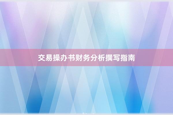 交易操办书财务分析撰写指南